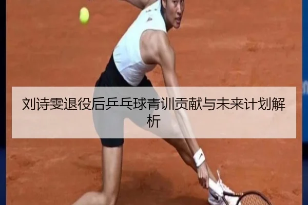 刘诗雯退役后乒乓球青训贡献与未来计划解析 | Jiuzhou